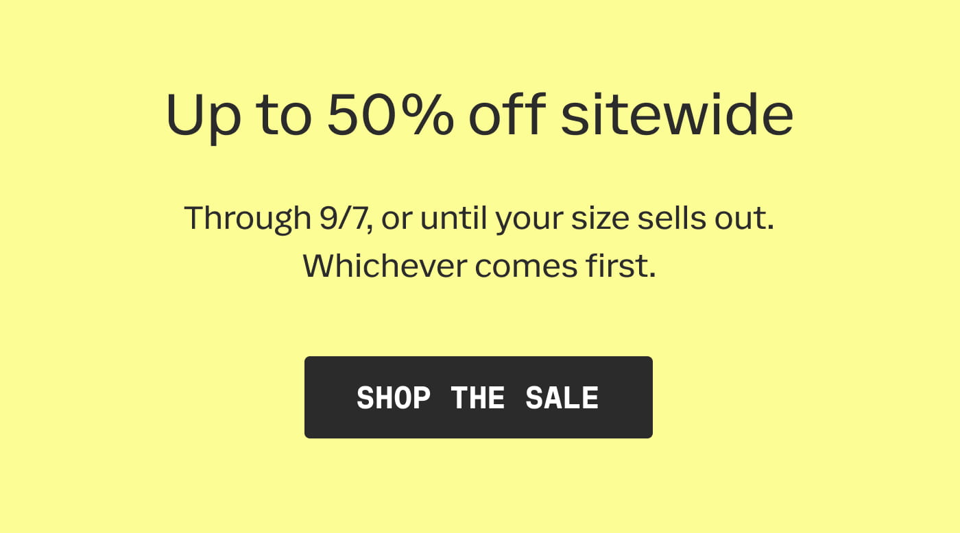 Up to 50% off sitewide | Through 9/7, or until your size sells out. Whichever comes first. | SHOP THE SALE