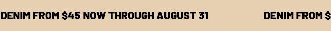 Denim from $45 now through august 31