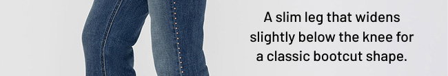 A slim leg that widens slightly below the knee for a classic bootcut shape.