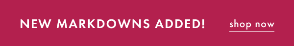 NEW MARKDOWNS ADDED! shop now