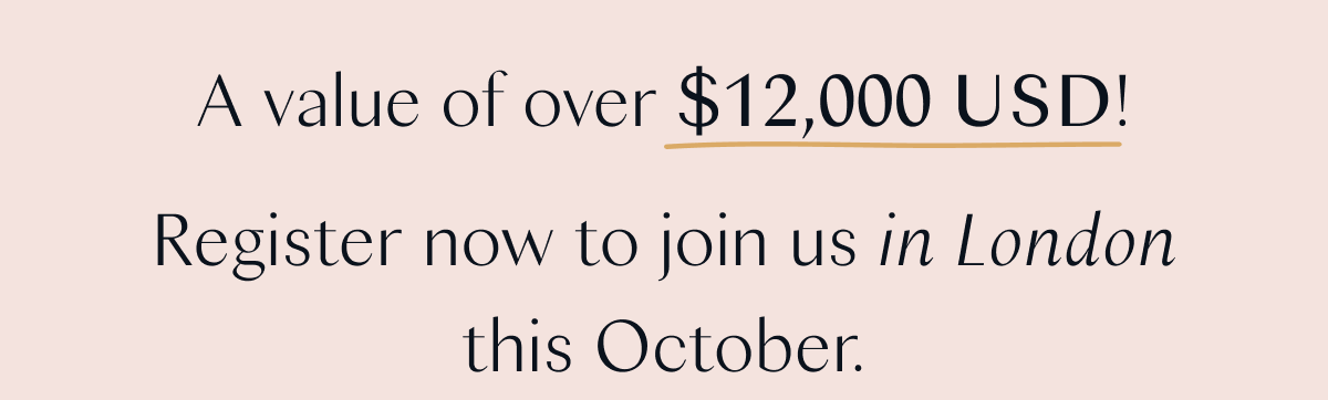 A value of over $12,000 USD! Register now to join us in London this October.