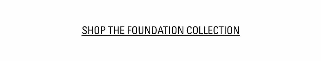 SHOP THE FOUNDATION COLLECTION
