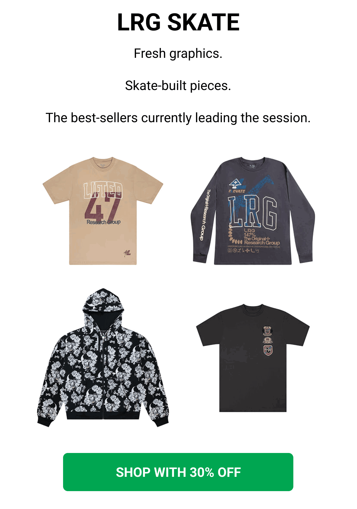 LRG SKATE Fresh graphics. Skate-built pieces. The best-sellers currently leading the session. SHOP WITH 30% OFF