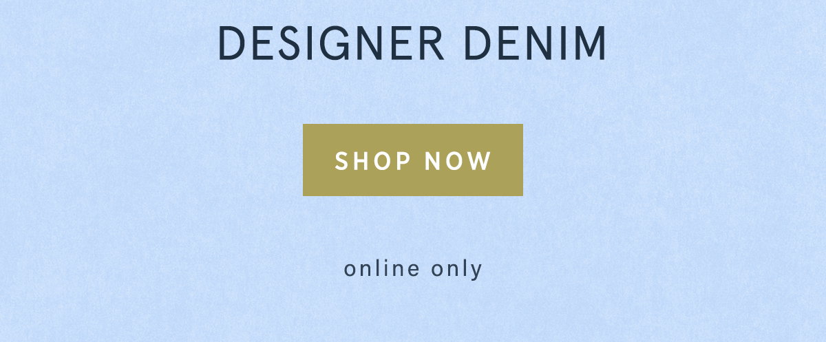 designer denim, shop now, online only