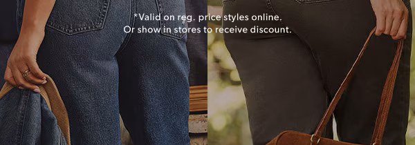 *Valid on reg. price styles online. Or show in stores to receive discount.