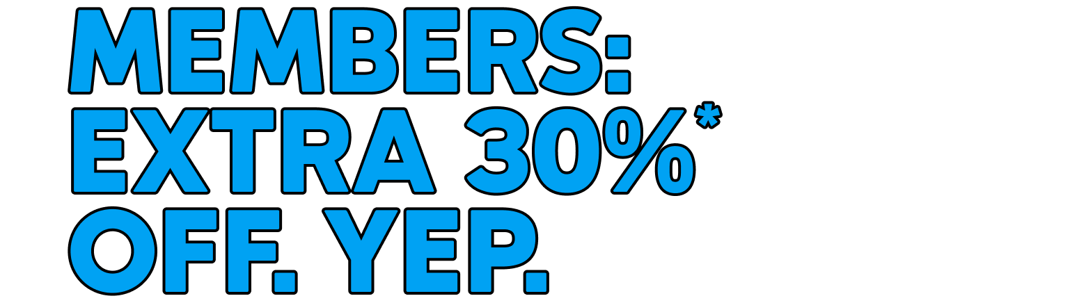MEMBERS: EXTRA 30%* OFF. YEP.