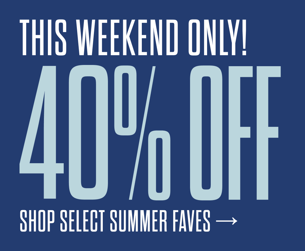 This Weekend Only: 40% off select summer faves