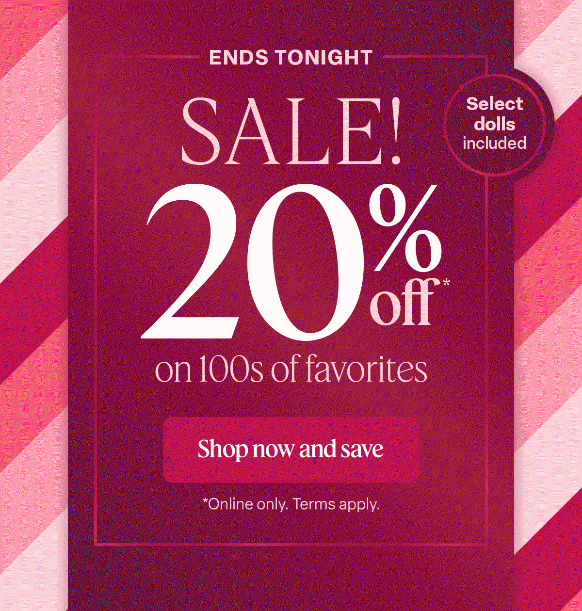 Now Through August 30. Sale! 20% on 100s of favorites. Shop now and save. Online only. Terms Apply. 
