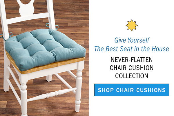 Give Yourself the Best Seat in the House. Never-Flatten Chair Cushion Collection. Shop Chair Cushions. Never-Flatten Chair Cushion, In 2 Sizes