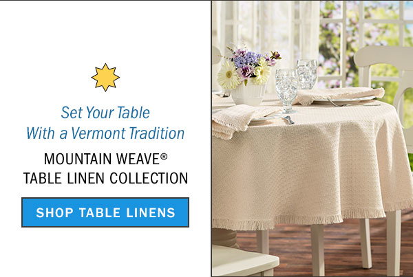 Set Your Table With a Vermont Tradition. Mountain Weave Table Linen Collection. Shop Table Linens. Mountain Weavers Original Mountain Weave Cotton Tablecloth