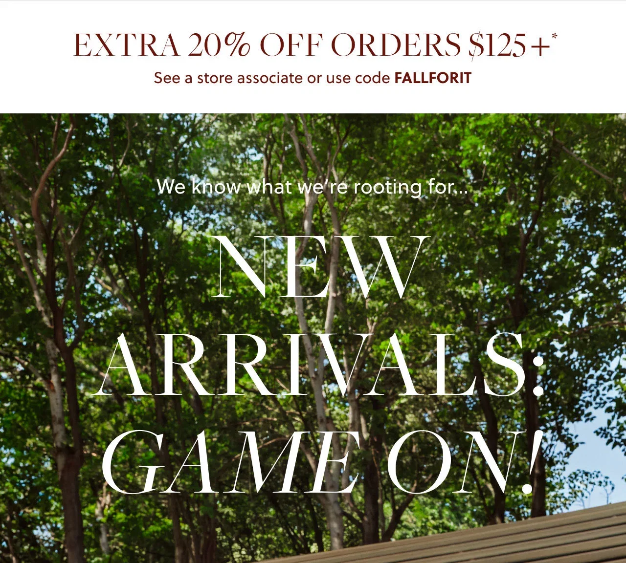 Extra 20% Off Orders $125+* See a store associate or use code FALLFORIT. We know what we're rooting for…