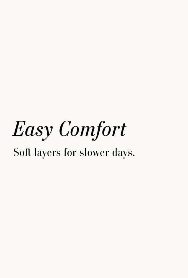 Easy Comfort. Soft layers for slower days.