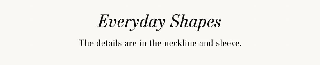 Everyday Shapes. The details are in the neckline and sleeve.