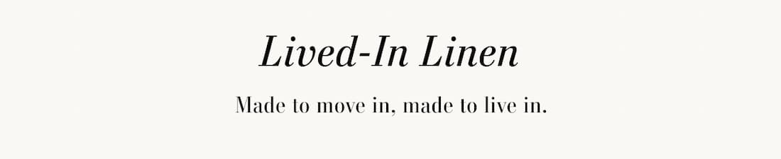 Lived-In Linen. Made to move in, made to live in.