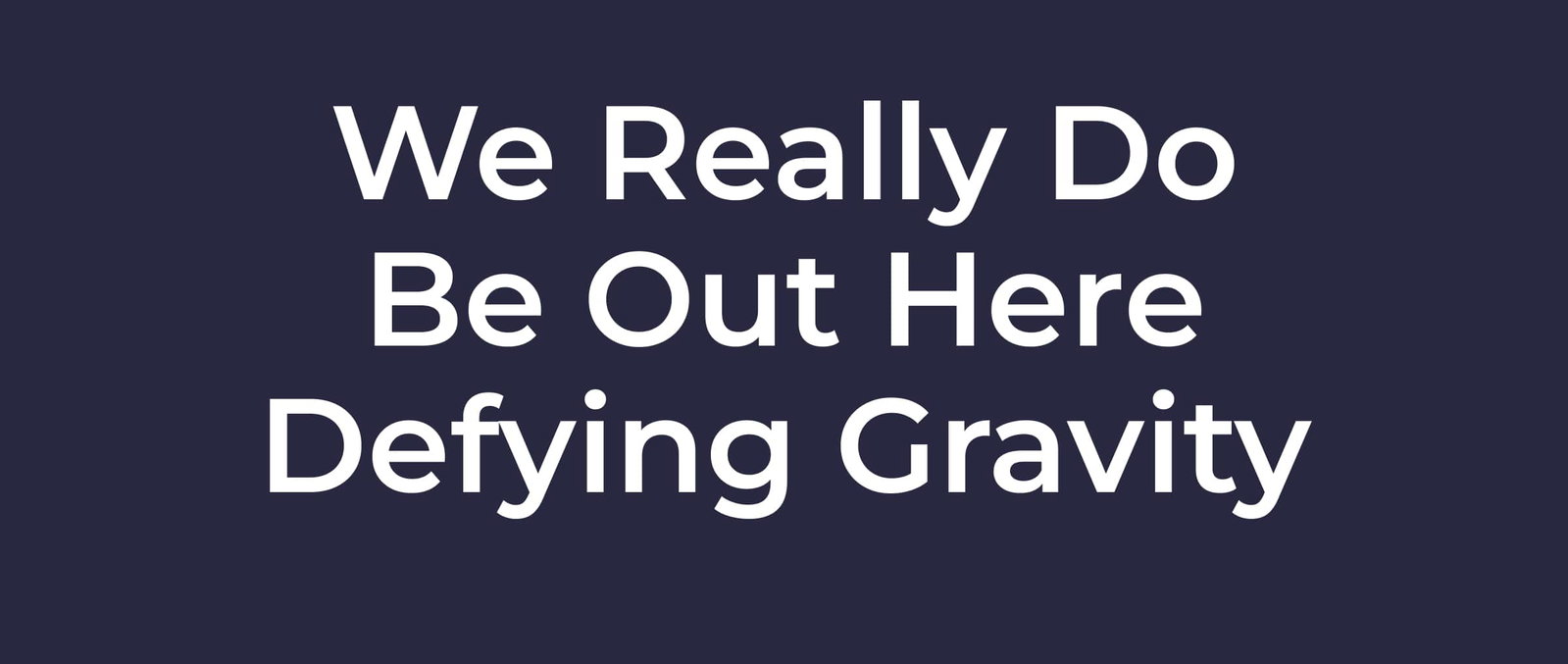 We really do be out here defying gravity