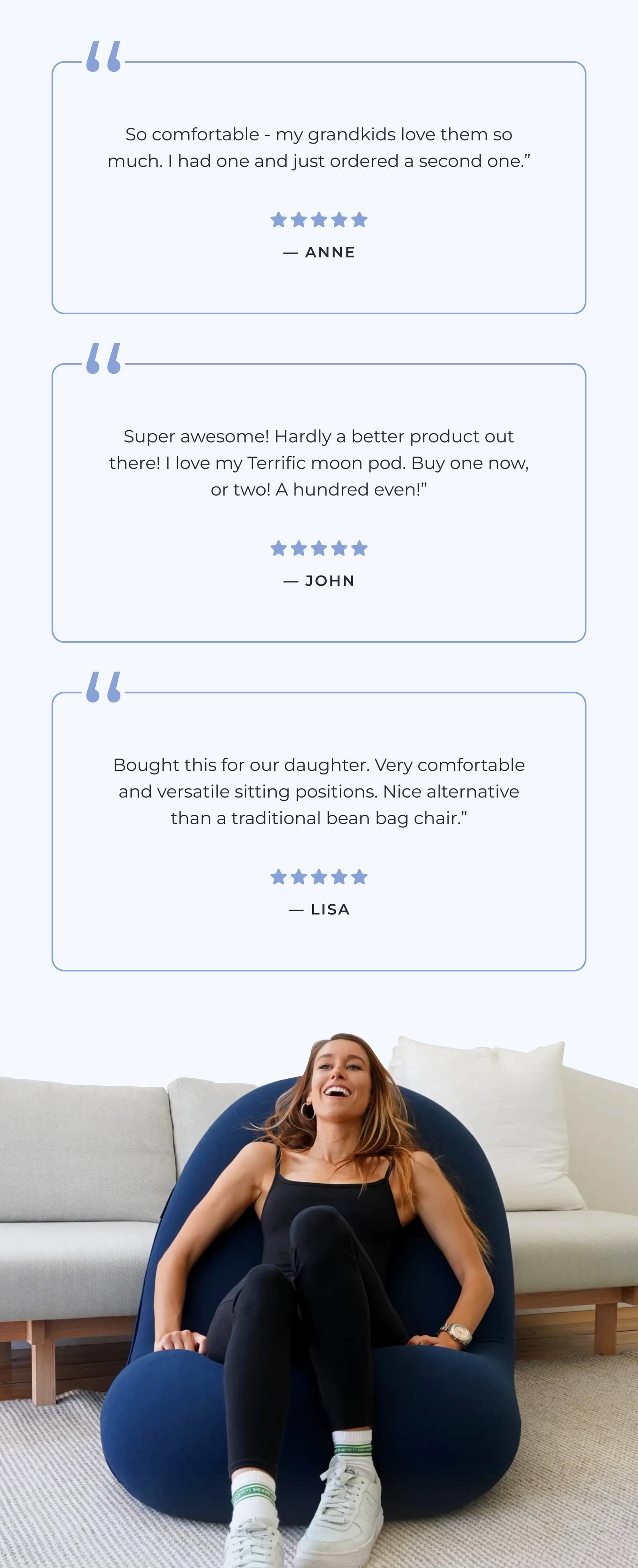 “So comfortable - my grandkids love them so much. I had one and just ordered a second one.” Anne