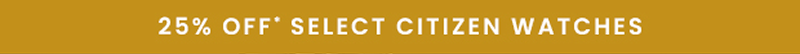 25% OFF select Citizen watches.