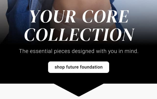 Your Core Collection. Shop Future Foundation.