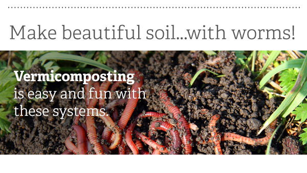 Make beautiful soil... with worms! - Vermicomposting is easy and fun with these systems. 
