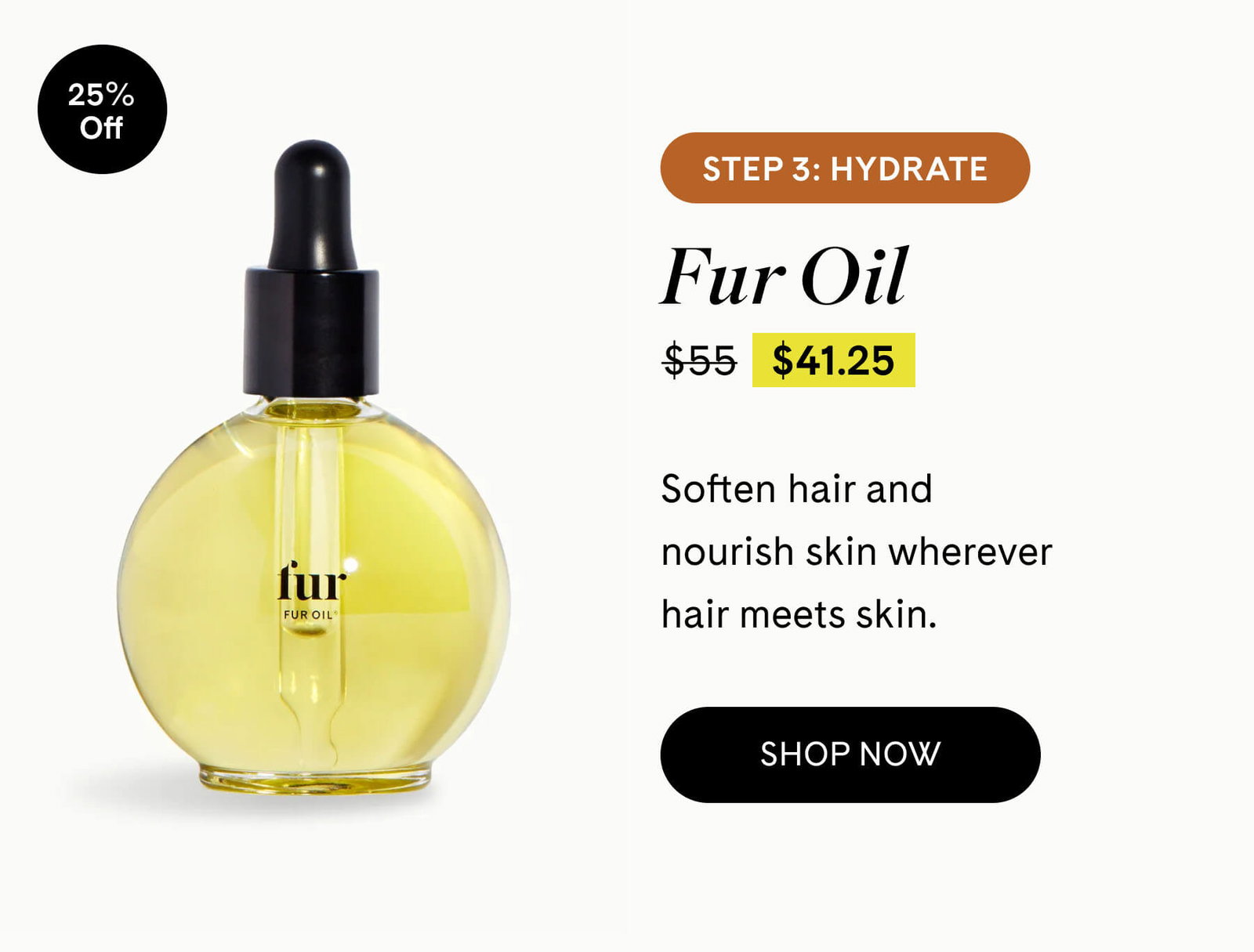 Step 3: HYDRATE Fur Oil 25% Off $41.25 $55 Soften hair and nourish skin wherever hair meets skin. SHOP NOW