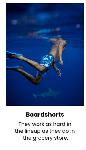 Boardshorts - They work as hard in the lineup as they do in the grocery store.