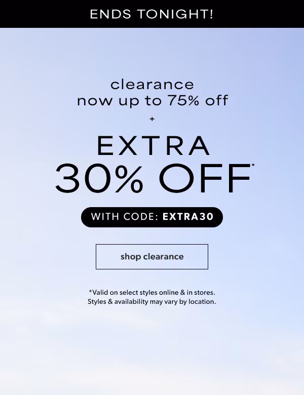 Ends tonight! Clearance now up to 75% off + extra 30% off* clearance with code: EXTRA30. Shop clearance. *Valid on select styles online & in stores. Styles & availability may vary by location.