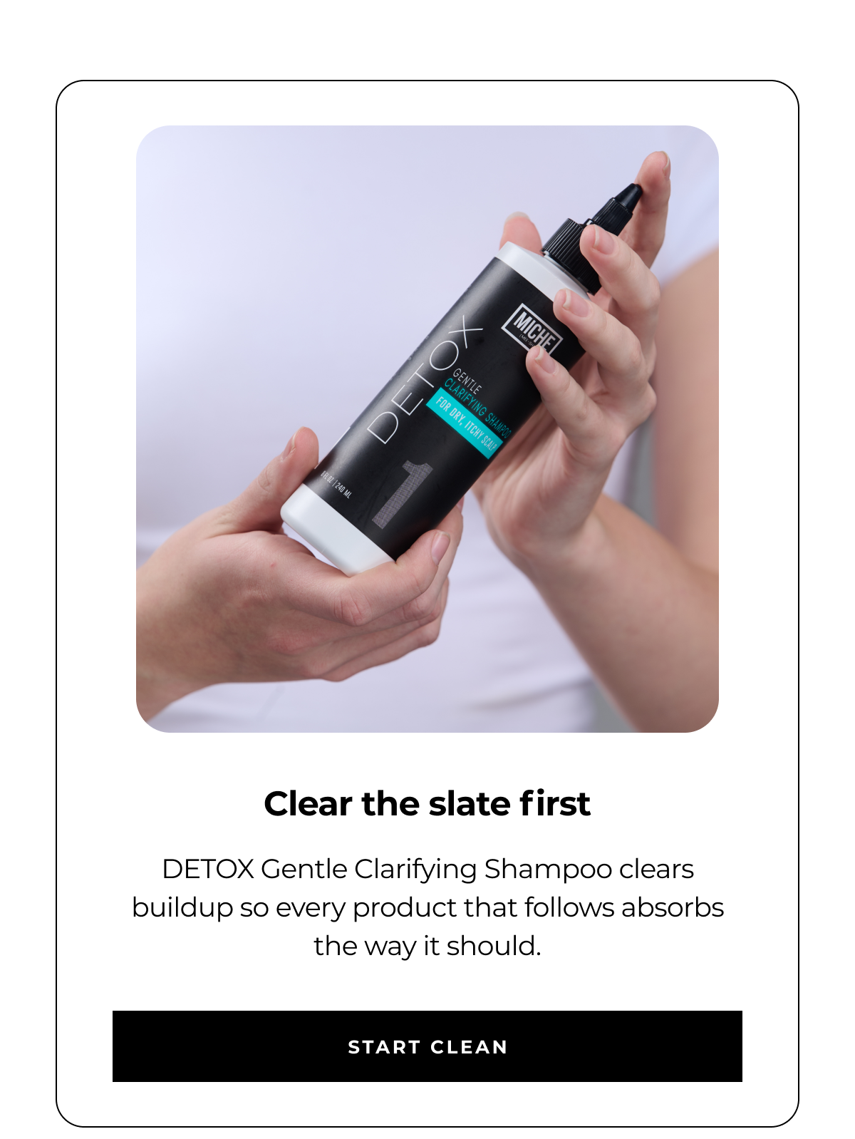 clear the slate first detox gentle clarifying shampoo clears buildup so every product that follows absorbs the way it should. start clean
