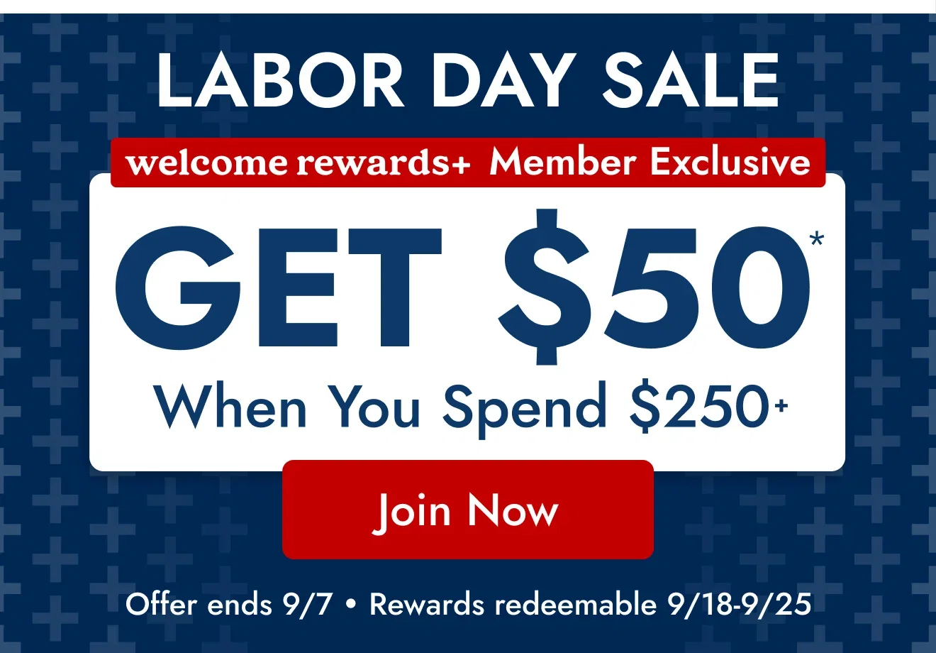 welcome rewards+ members get $50 in rewards when you spend $250+ 8/25/26 thru 9/7/26—Join Now