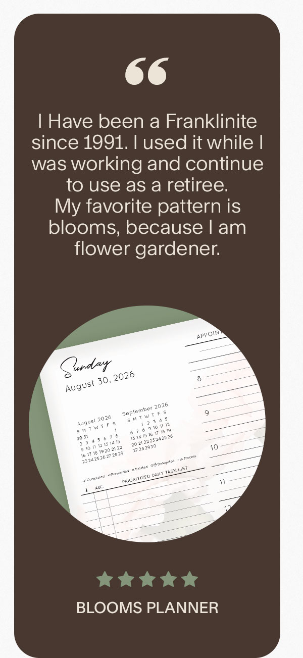 I Have been a Franklinite since 1991. I used it while I was working and continue to use as a retiree. My favorite pattern is blooms, because I am flower gardener. 5 stars. Blooms Planner.