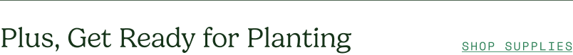 Plus, Get Ready for Planting - Shop Supplies