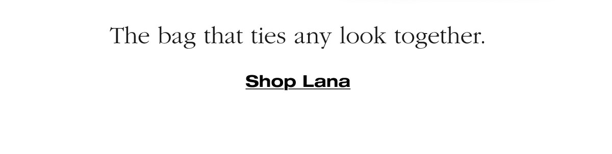 The bag that ties any look together. Shop Lana