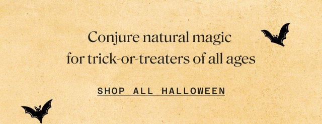 conjure natural magic for trick-or-treak of all ages. shop all halloween.