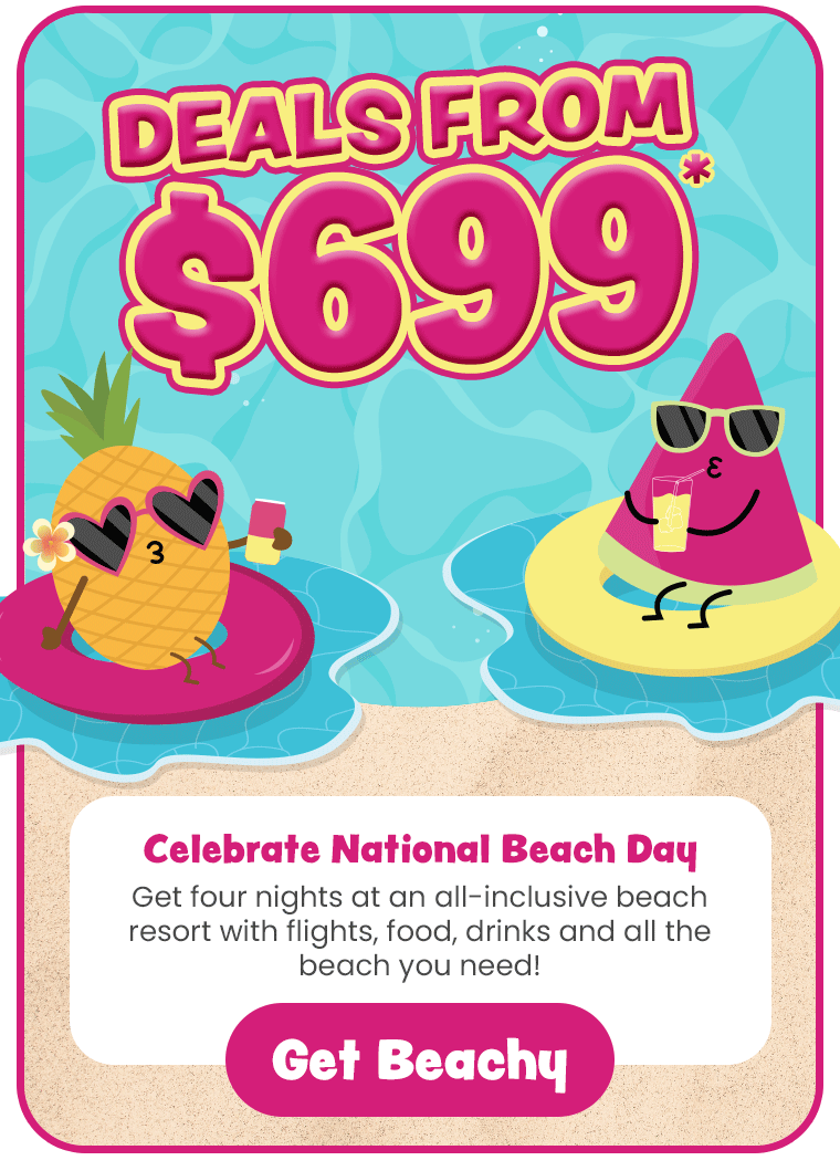 You Deserve a Beachy Vacay Deals From $599* Get four nights at an all-inclusive beach resort with flights, food, drinks and all the beach you need!