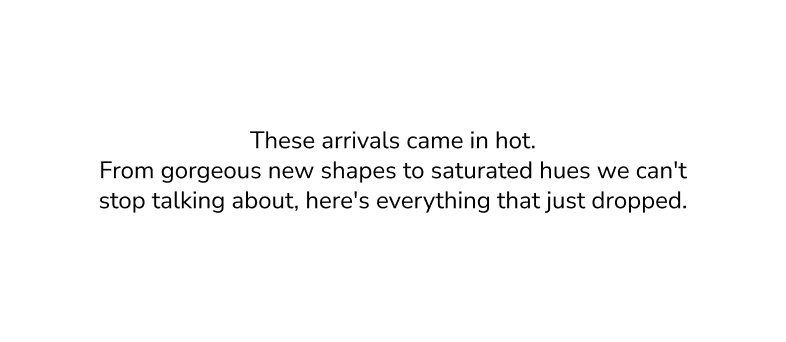 These arrivals came in hot. From gorgeous new shapes to saturated hues we can't stop talking about, here's everything that just dropped.