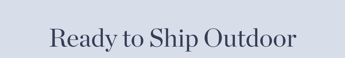 Up to 60% Off Ready to Ship Outdoor