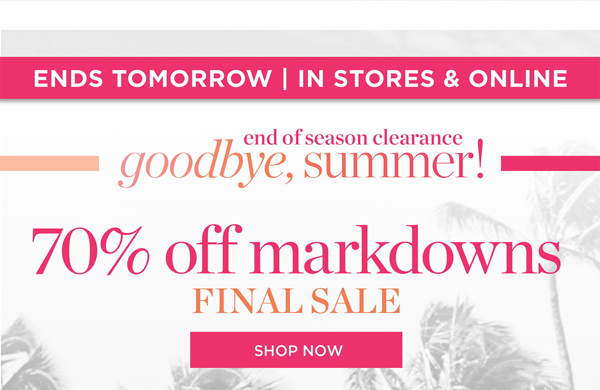 Ends Tomorrow In Stores & Online 70% off markdowns Final Sale | Shop Now