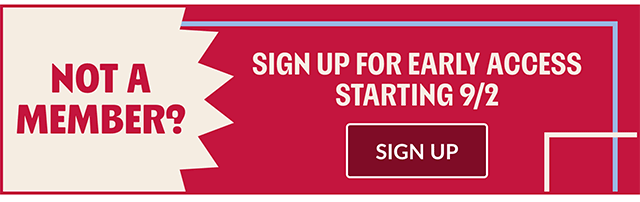 Not a member - Sign up for early access starting 9-2! Sign up.
