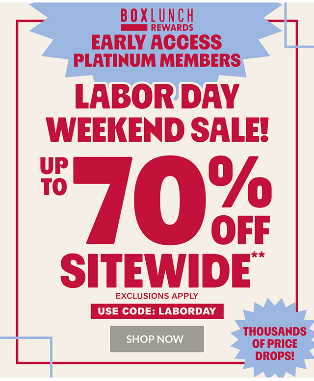 BoxLunch Rewards early access for Platinum members for the Labor Day Weekend Sale! Up to 70% off sitewide. Exclusions apply. Use code LABORDAY. Shop now.