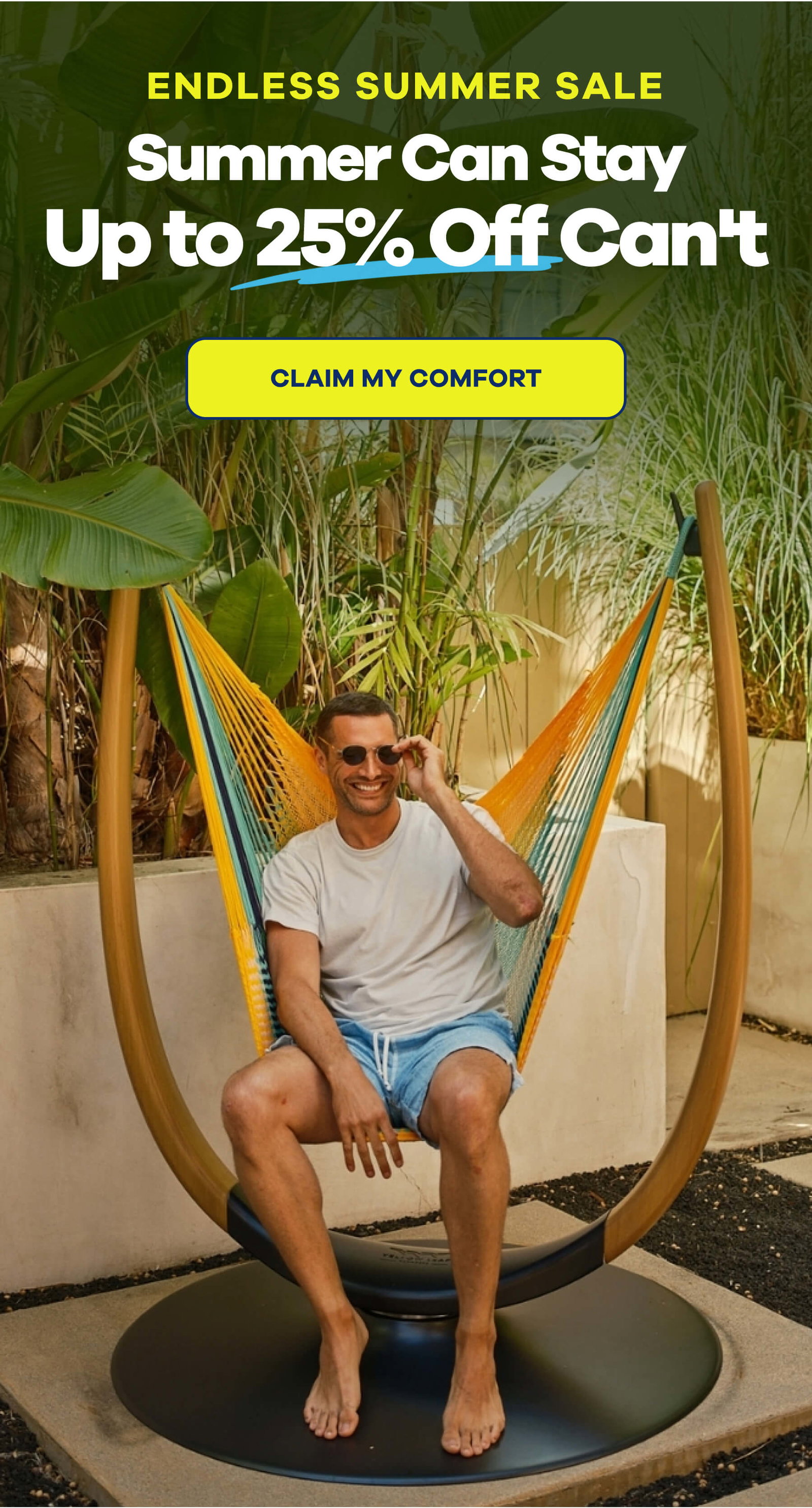 ENDLESS SUMMER SALE Summer Can Stay. Up to 25% Off Can't. CLAIM MY COMFORT