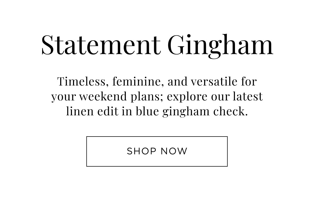 New Woman Arrivals. Statement Gingham. Timeless, feminine, and versatile for your weekend plans. Explore our latest linen edit.