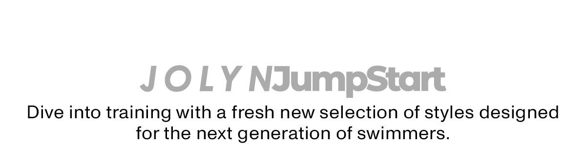 JOLYN JumpStart Dive into training with. a fresh new selection of styles designed for the next generation of swimmers.