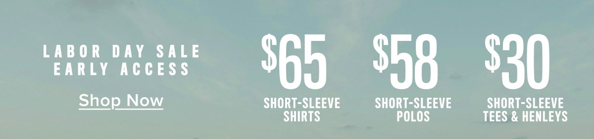 Labor Day Sale Early Access: $65 short-sleeve shirts, $58 Short-sleeve polos and $30 Short-sleeve tees. 