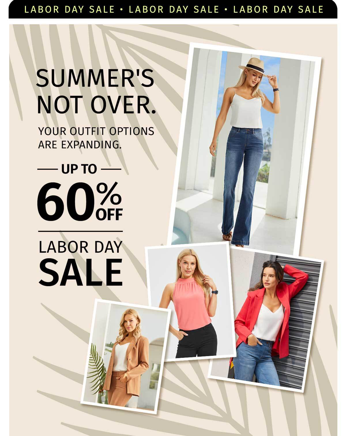 SUMMER'S NOT OVER. YOUR OUTTFIT OPTIONS ARE EXPANDING. UP TO 60% OFF LABOR DAY SALE