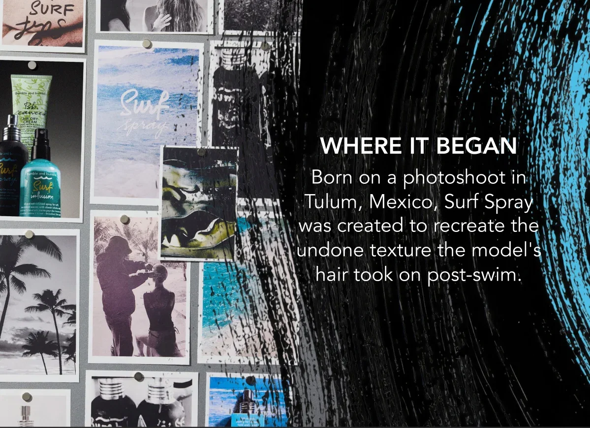 Where it began | Born on a photoshoot in Tulum, Mexico, Surf Spray was created to recreate the undone texture the model's hair took on post-swim.