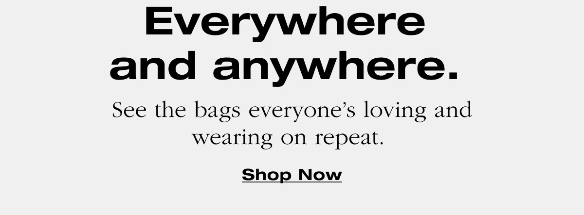 Everywhere and anywhere. See the bags everyone's loving and wearing on repeat. Shop Now