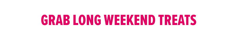 Grab long weekend treats