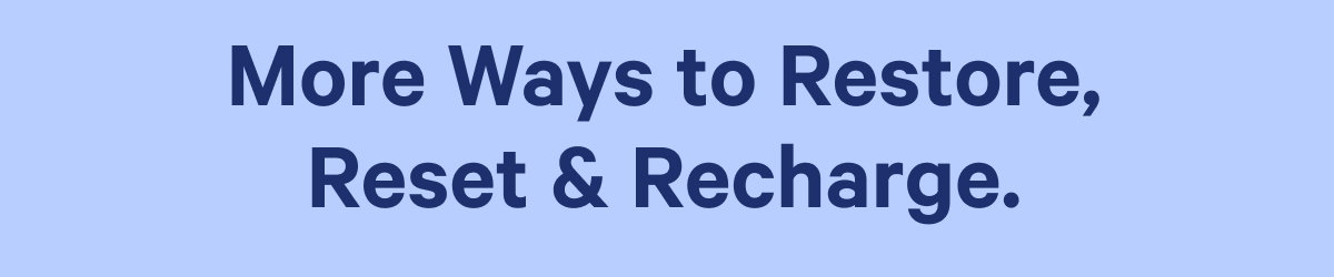 More ways to restore, reset and recharge