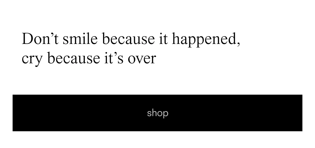Don't smile because it happened, cry because it's over