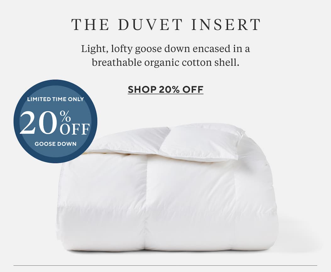 The Duvet Insert Light, lofty goose down encased in a breathable organic cotton shell. Shop 20% Off Limited Time Only 20% Off Goose Down