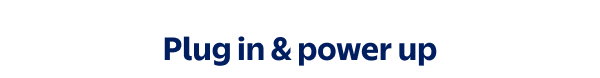 Plug in & power up